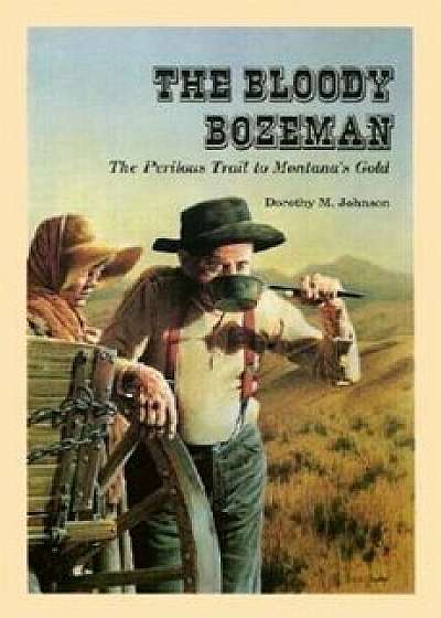 The Bloody Bozeman: The Perilous Trail to Montana's Gold, Paperback/Dorothy M. Johnson