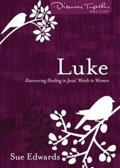 Luke: Discovering Healing in Jesus' Words to Women, Paperback/Sue Edwards