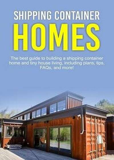 Shipping Container Homes: The Best Guide to Building a Shipping Container Home and Tiny House Living, Including Plans, Tips, Faqs, and More!, Paperback/Damon Jones