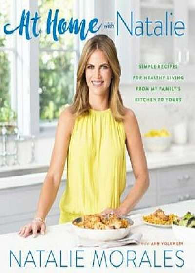 At Home with Natalie: Simple Recipes for Healthy Living from My Family's Kitchen to Yours, Hardcover/Natalie Morales