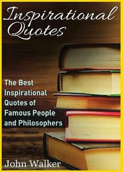 Inspirational Quotes: The Best Inspirational Quotes of Famous People and Philosophers (Famous Quotes, Happiness Quotes, Motivational Quotes,, Paperback/John Walker