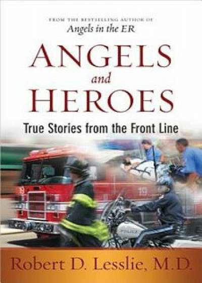 Angels and Heroes: True Stories from the Front Line, Paperback/Robert D. Lesslie
