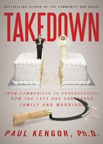 Takedown: From Communists to Progressives, How the Left Has Sabotaged Family and Marriage, Paperback/Paul Kengor