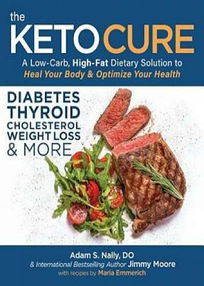 The Keto Cure: A Low Carb High Fat Dietary Solution to Heal Your Body and Optimize Your Health, Paperback/Jimmy Moore