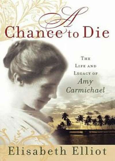 A Chance to Die: The Life and Legacy of Amy Carmichael, Paperback/Elisabeth Elliot