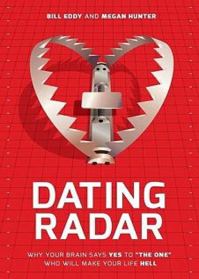 Dating Radar: Why Your Brain Says Yes to ''The One'' Who Will Make Your Life Hell, Paperback/Bill Eddy