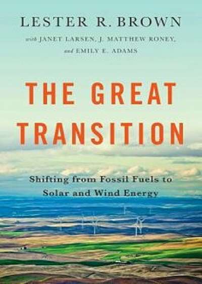 The Great Transition: Shifting from Fossil Fuels to Solar and Wind Energy, Paperback/Lester R. Brown