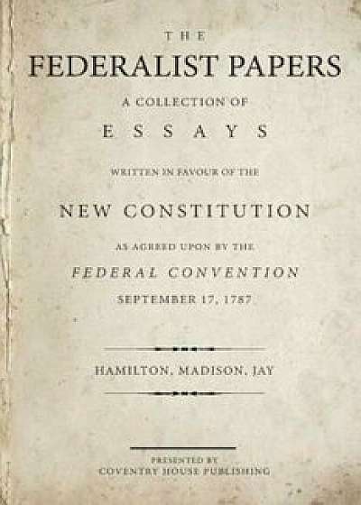 The Federalist Papers: A Collection of Essays Written in Favour of the New Constitution, Paperback/Alexander Hamilton