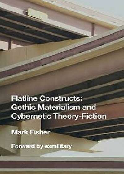Flatline Constructs: Gothic Materialism and Cybernetic Theory-Fiction, Paperback/Mark Fisher