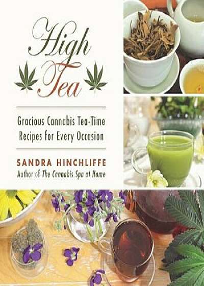 High Tea: Gracious Cannabis Tea-Time Recipes for Every Occasion, Hardcover/Sandra Hinchliffe