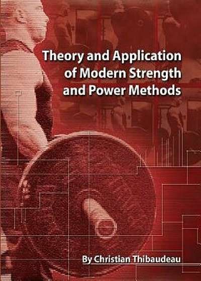 Theory and Application of Modern Strength and Power Methods: Modern Methods of Attaining Super-Strength, Paperback/Christian Thibaudeau