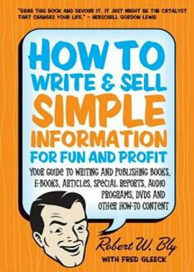 How to Write & Sell Simple Information for Fun and Profit: Your Guide to Writing and Publishing Books, E-Books, Articles, Special Reports, Audio Progr, Paperback/Robert W. Bly
