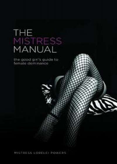 The Mistress Manual: The Good Girl's Guide to Female Dominance, Paperback/Lorelei
