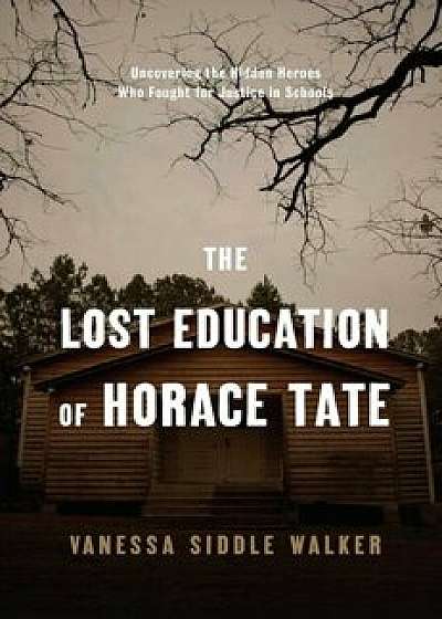 The Lost Education of Horace Tate: Uncovering the Hidden Heroes Who Fought for Justice in Schools, Hardcover/Vanessa Siddle Walker