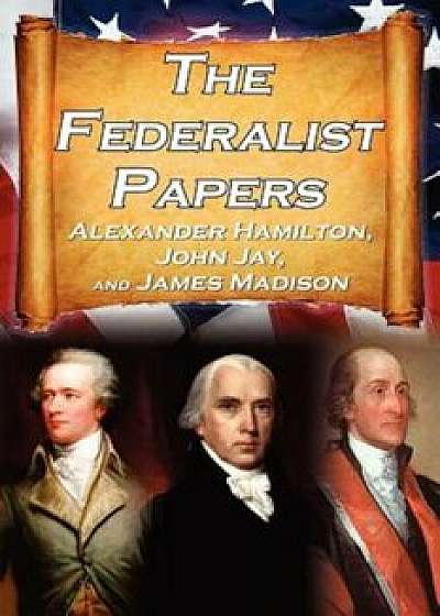 The Federalist Papers: Alexander Hamilton, James Madison, and John Jay's Essays on the United States Constitution, Aka the New Constitution, Paperback/Alexander Hamilton
