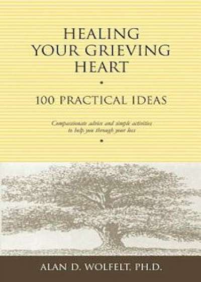 Healing Your Grieving Heart: 100 Practical Ideas, Paperback/Alan D. Wolfelt