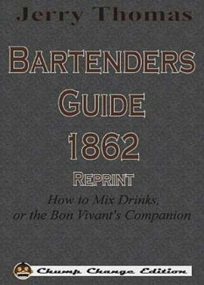 Jerry Thomas Bartenders Guide 1862 Reprint: How to Mix Drinks, or the Bon Vivant's Companion, Paperback/Jerry Thomas