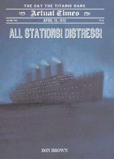 All Stations! Distress!: April 15, 1912, the Day the Titanic Sank, Paperback/Don Brown