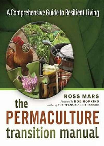 The Permaculture Transition Manual: A Comprehensive Guide to Resilient Living, Paperback/Ross Mars