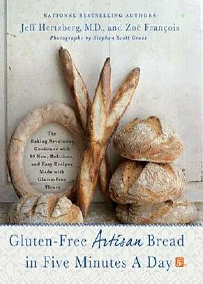 Gluten-Free Artisan Bread in Five Minutes a Day: The Baking Revolution Continues with 90 New, Delicious and Easy Recipes Made with Gluten-Free Flours, Hardcover/Jeff Hertzberg