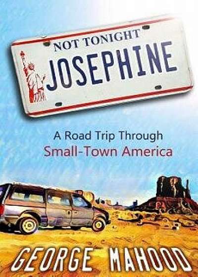 Not Tonight, Josephine: A Road Trip Through Small-Town America, Paperback/George Mahood