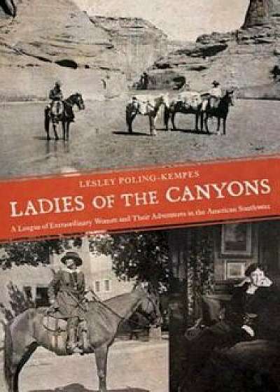 Ladies of the Canyons: A League of Extraordinary Women and Their Adventures in the American Southwest, Paperback/Lesley Poling-Kempes