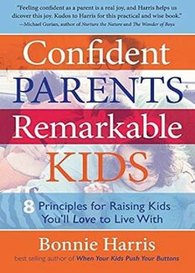 Confident Parents, Remarkable Kids: 8 Principles for Raising Kids You'll Love to Live with, Paperback/Bonnie Harris
