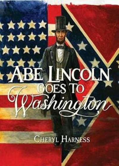Abe Lincoln Goes to Washington: 1837-1865, Paperback/Cheryl Harness