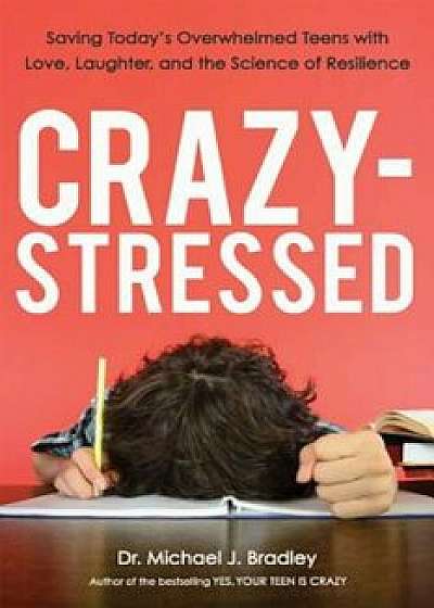 Crazy-Stressed: Saving Today's Overwhelmed Teens with Love, Laughter, and the Science of Resilience, Paperback/Michael J. Bradley