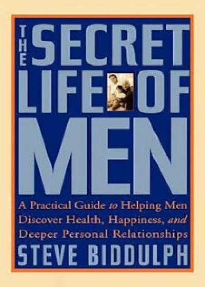 The Secret Life of Men: A Practical Guide to Helping Men Discover Health, Happiness and Deeper Personal Relationships, Paperback/Steve Biddulph