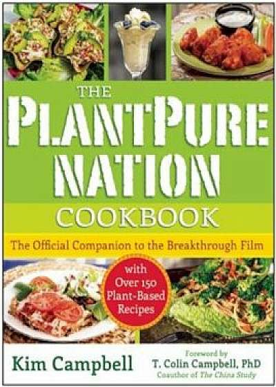 The Plantpure Nation Cookbook: The Official Companion Cookbook to the Breakthrough Film...with Over 150 Plant-Based Recipes, Paperback/Kim Campbell