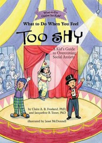 What to Do When You Feel Too Shy: A Kid's Guide to Overcoming Social Anxiety, Paperback/Claire A. B. Freeland