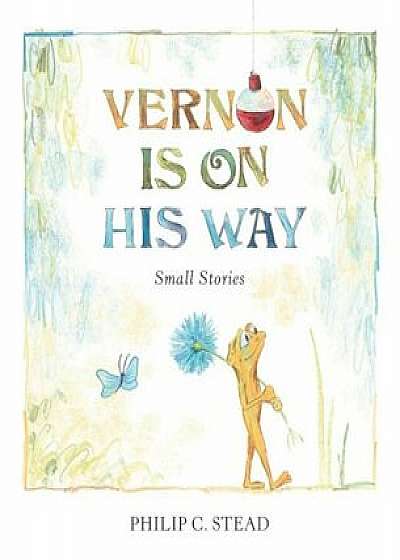 Vernon Is on His Way: Small Stories, Hardcover/Philip C. Stead