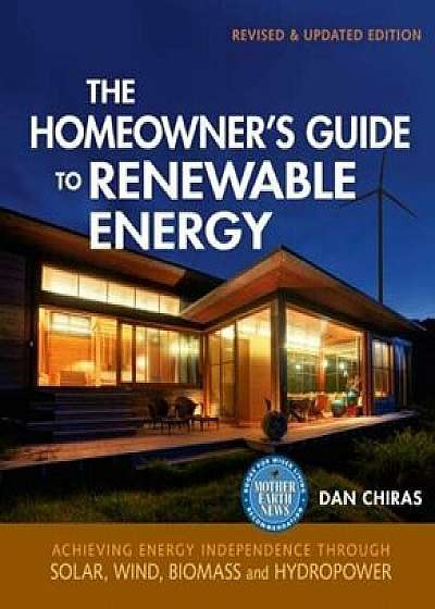 The Homeowner's Guide to Renewable Energy: Achieving Energy Independence Through Solar, Wind, Biomass, and Hydropower, Paperback/Dan Chiras