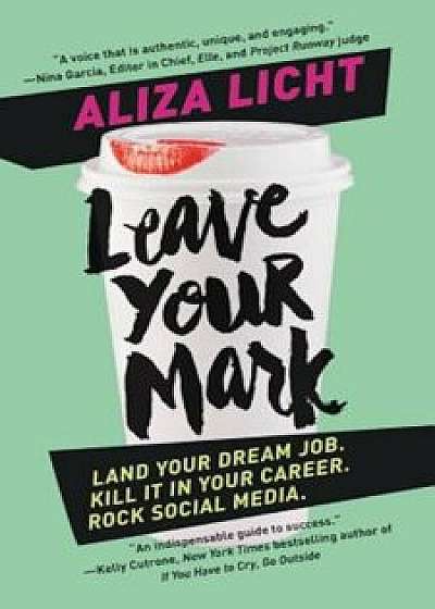 Leave Your Mark: Land Your Dream Job. Kill It in Your Career. Rock Social Media., Paperback/Aliza Licht