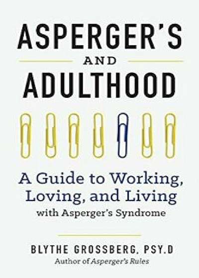Aspergers and Adulthood: A Guide to Working, Loving, and Living with Aspergers Syndrome, Paperback/Blythe Grossberg PsyD