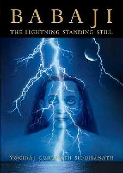 Babaji: The Lightning Standing Still (Special Abridged Edition), Paperback/Yogiraj Gurunath Siddhanath