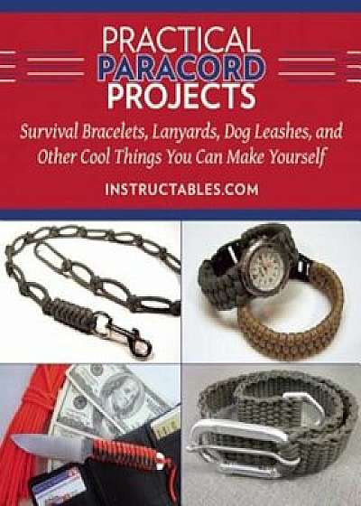 Practical Paracord Projects: Survival Bracelets, Lanyards, Dog Leashes, and Other Cool Things You Can Make Yourself, Hardcover/Instructables Com