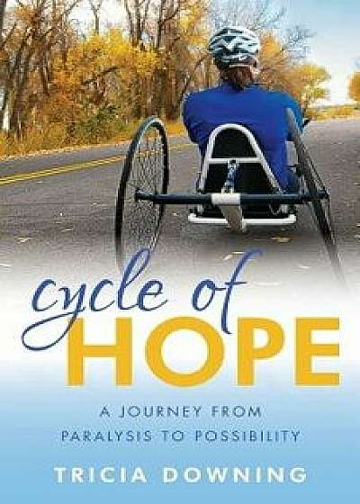 Cycle of Hope: A Journey from Paralysis to Possiblity, Paperback/Tricia Downing