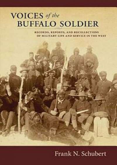 Voices of the Buffalo Soldier: Records, Reports, and Recollections of Military Life and Service in the West, Paperback/Frank N. Schubert