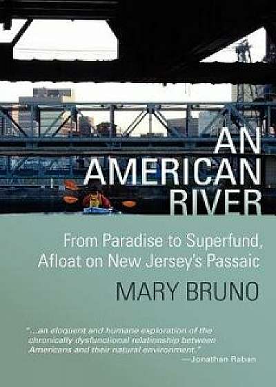 An American River: From Paradise to Superfund, Afloat on New Jersey's Passaic, Paperback/Mary Bruno