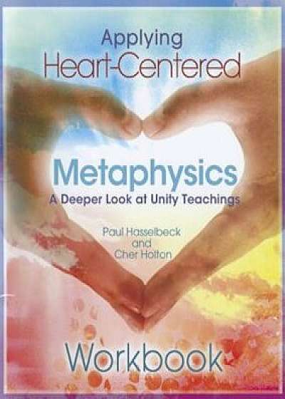 Applying Heart-Centered Metaphysics: A Deeper Look at Unity Teachings, Paperback/Paul Hasselbeck