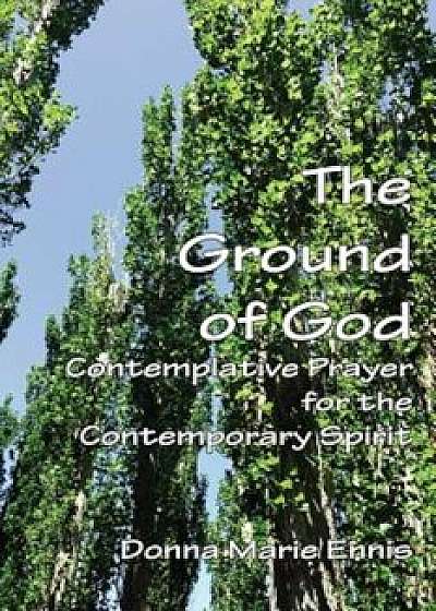 The Ground of God: Contemplative Prayer for the Contemporary Spirit, Paperback/Donna Marie Ennis