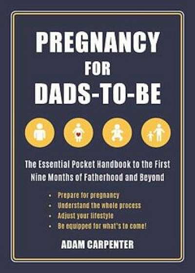 Pregnancy for Dads-To-Be: The Essential Pocket Handbook to the First Nine Months of Fatherhood and Beyond, Paperback/Adam Carpenter