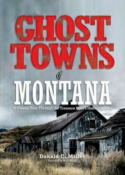 Ghost Towns of Montana: A Classic Tour Through the Treasure State's Historical Sites, Paperback/Shari Miller