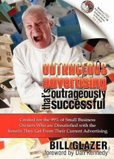 Outrageous Advertising That's Outrageously Successful: Created for the 99 procente of Small Business Owners Who Are Dissatisfied with the Results They Get, Hardcover/Bill Glazer
