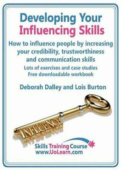 Developing Your Influencing Skills How to Influence People by Increasing Your Credibility, Trustworthiness and Communication Skills. Lots of Exercises, Paperback/Deborah Dalley