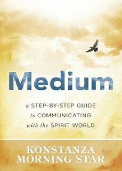 Medium: A Step-By-Step Guide to Communicating with the Spirit World, Paperback/Konstanza Morning Star