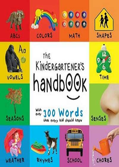 The Kindergartener's Handbook: ABC's, Vowels, Math, Shapes, Colors, Time, Senses, Rhymes, Science, and Chores, with 300 Words That Every Kid Should K, Paperback/Dayna Martin