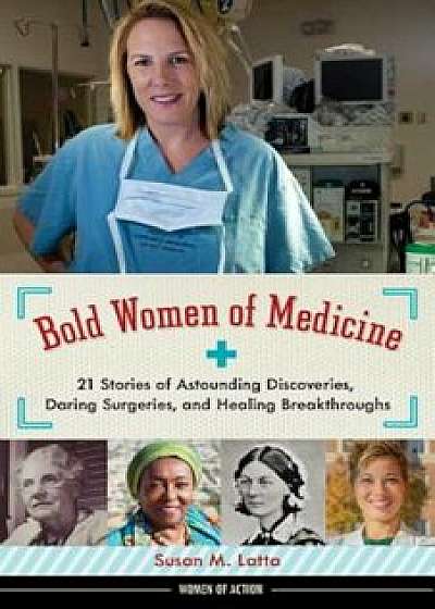 Bold Women of Medicine: 21 Stories of Astounding Discoveries, Daring Surgeries, and Healing Breakthroughs, Hardcover/Susan M. Latta
